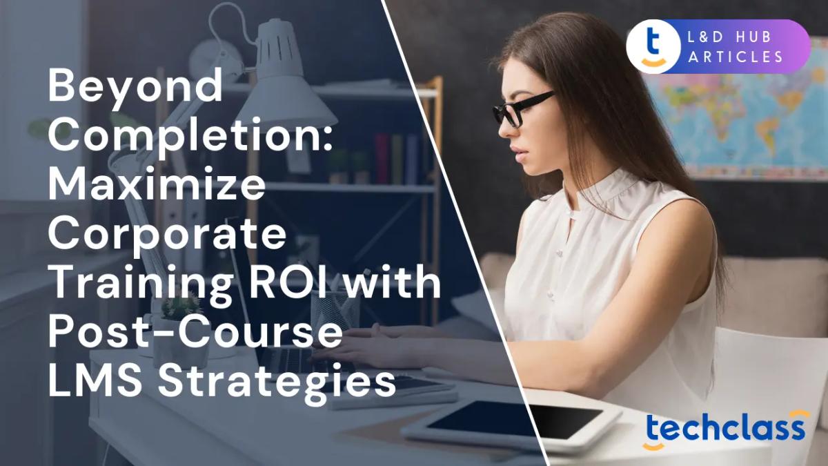 Beyond Completion: Maximize Corporate Training ROI with Post-Course LMS Strategies