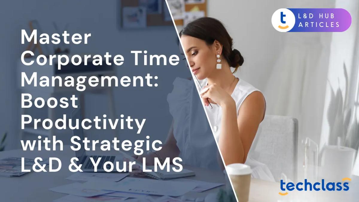 Master Corporate Time Management: Boost Productivity with Strategic L&D & Your LMS