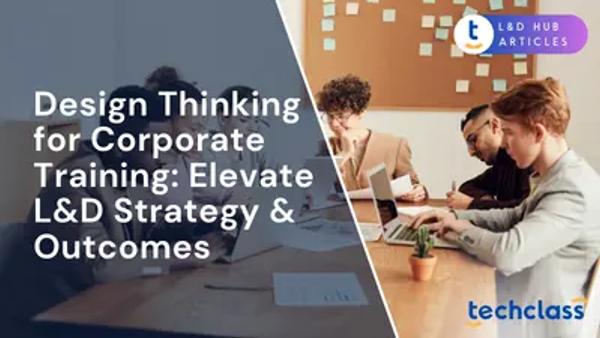 Design Thinking for Corporate Training: Elevate L&D Strategy & Outcomes