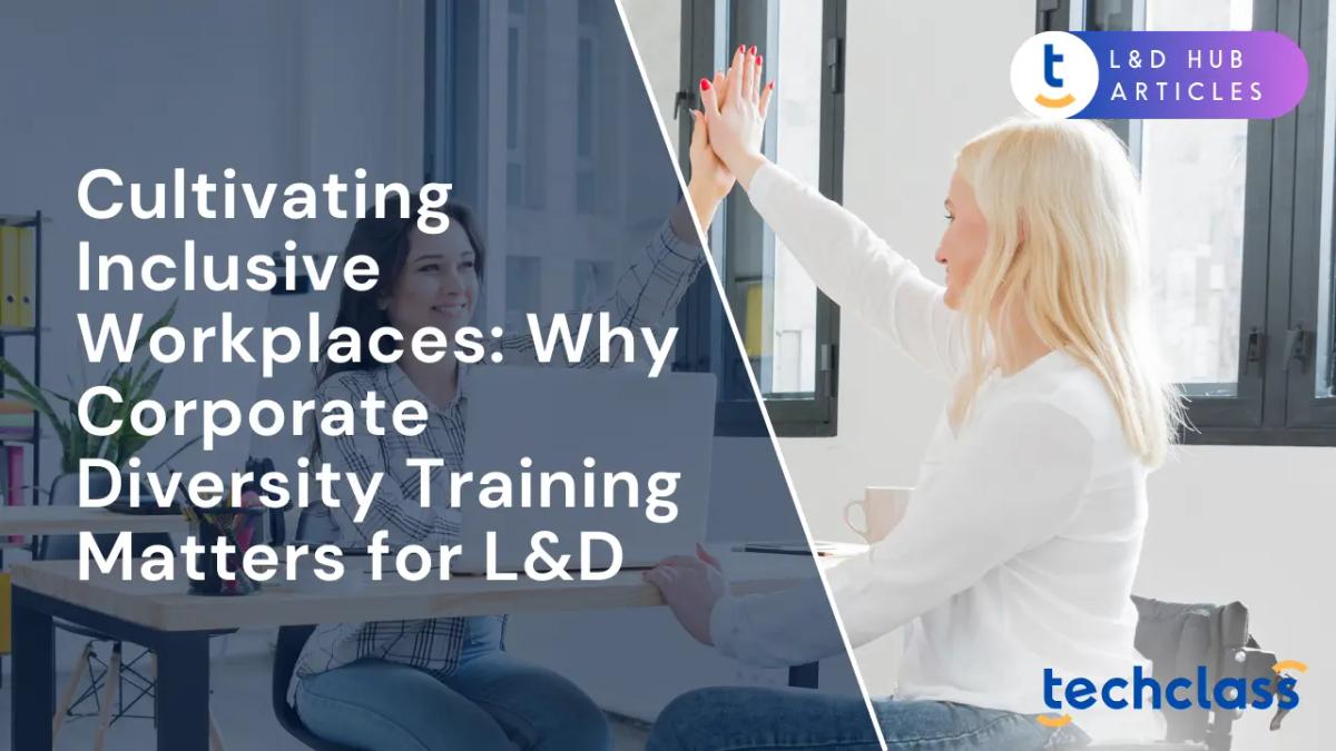 Cultivating Inclusive Workplaces: Why Corporate Diversity Training Matters for L&D