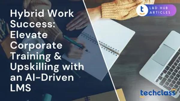 Hybrid Work Success: Elevate Corporate Training & Upskilling with an AI-Driven LMS
