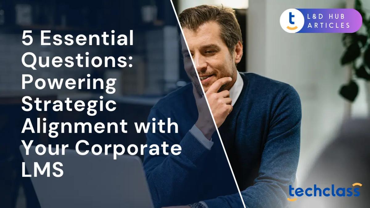 5 Essential Questions: Powering Strategic Alignment with Your Corporate LMS
