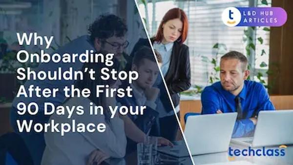 Why Onboarding Shouldn’t Stop After the First 90 Days in your Workplace?