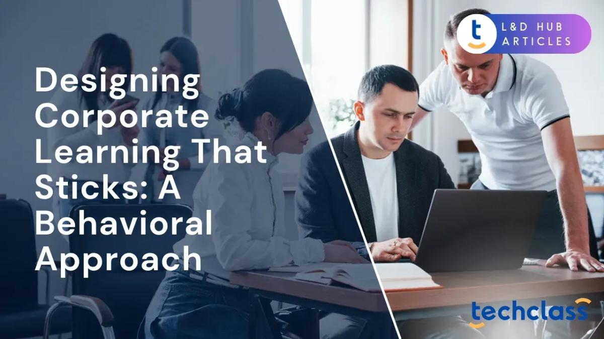 Designing Corporate Learning That Sticks: A Behavioral Approach
