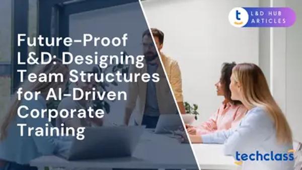 Future-Proof L&D: Designing Team Structures for AI-Driven Corporate Training