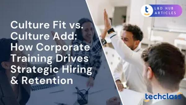 Culture Fit vs. Culture Add: How Corporate Training Drives Strategic Hiring & Retention