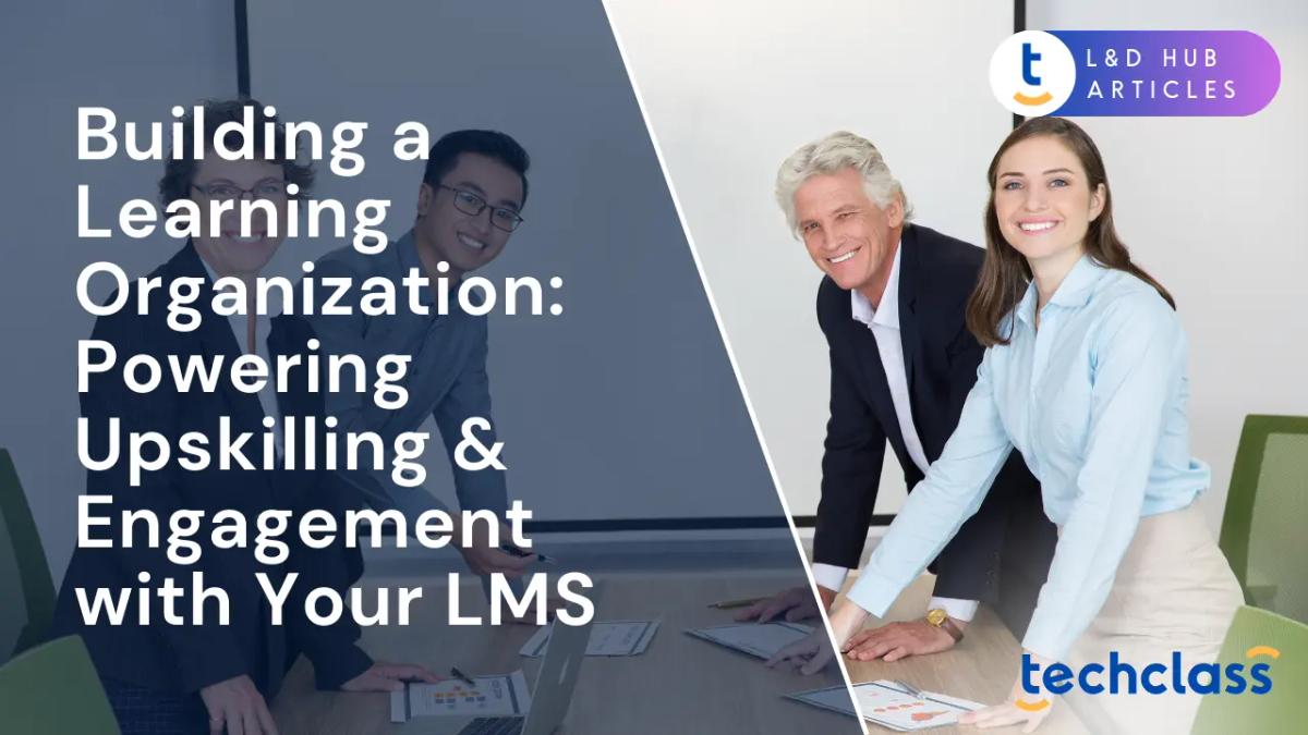 Building a Learning Organization: Powering Upskilling & Engagement with Your LMS