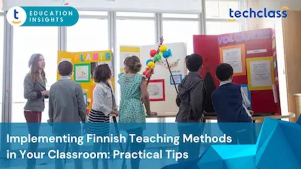Implementing Finnish Teaching Methods in Your Classroom: Practical Tips