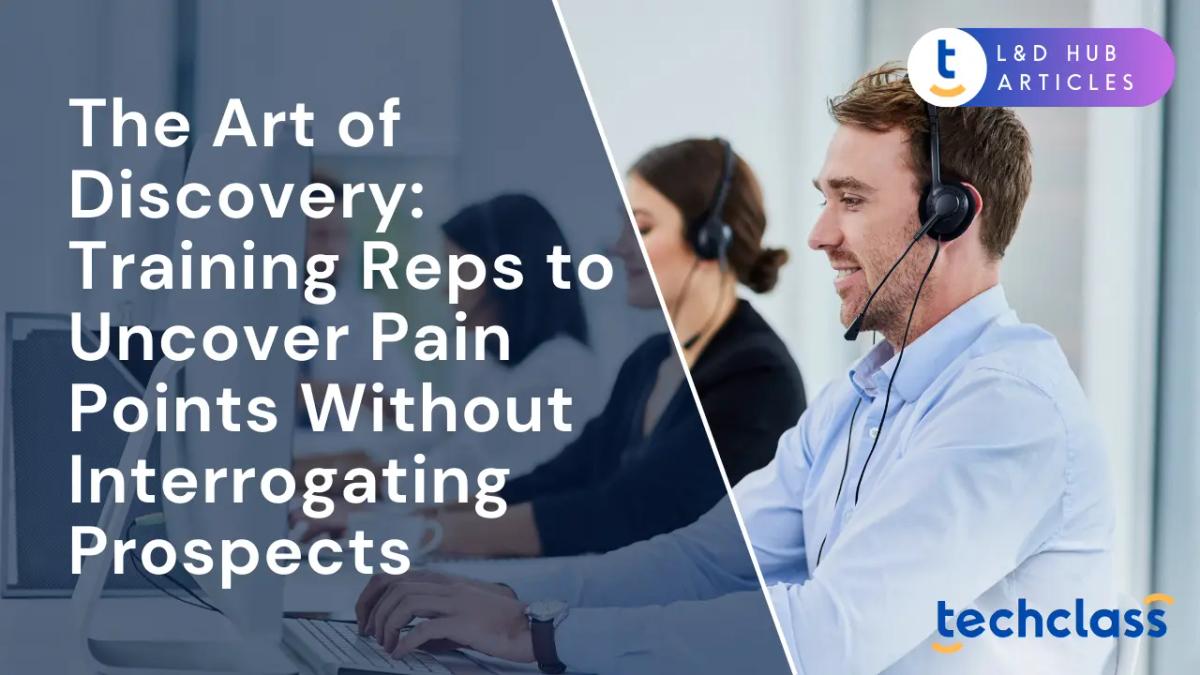 The Art of Discovery: Training Reps to Uncover Pain Points Without Interrogating Prospects