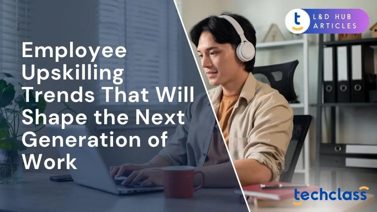 Employee Upskilling Trends That Will Shape the Next Generation of Work