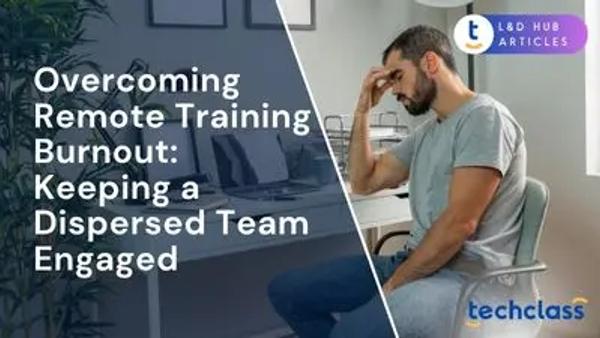 Overcoming Remote Training Burnout: Keeping a Dispersed Team Engaged