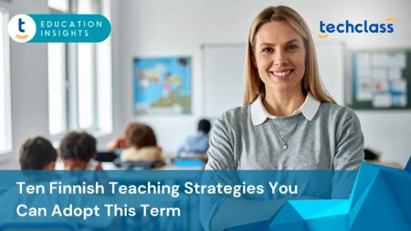 Ten Finnish Teaching Strategies You Can Adopt This Term