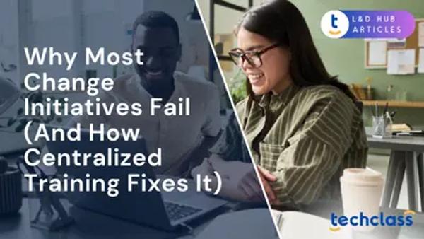 Why Most Change Initiatives Fail (And How Centralized Training Fixes It)