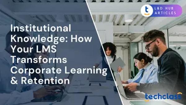 Institutional Knowledge: How Your LMS Transforms Corporate Learning & Retention