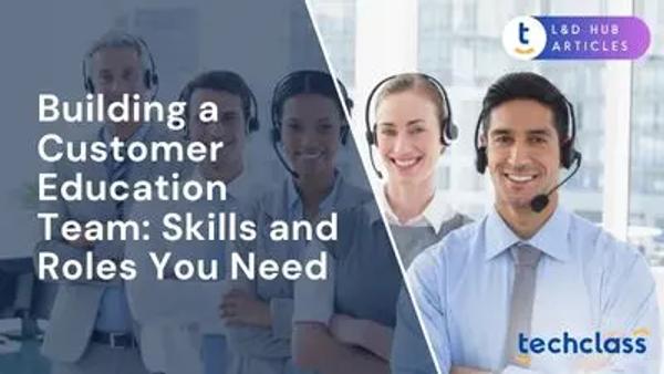 Building a Customer Education Team: Skills and Roles You Need