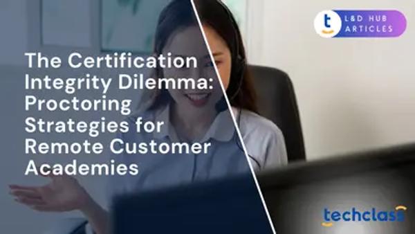 The Certification Integrity Dilemma: Proctoring Strategies for Remote Customer Academies