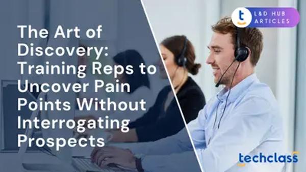 The Art of Discovery: Training Reps to Uncover Pain Points Without Interrogating Prospects