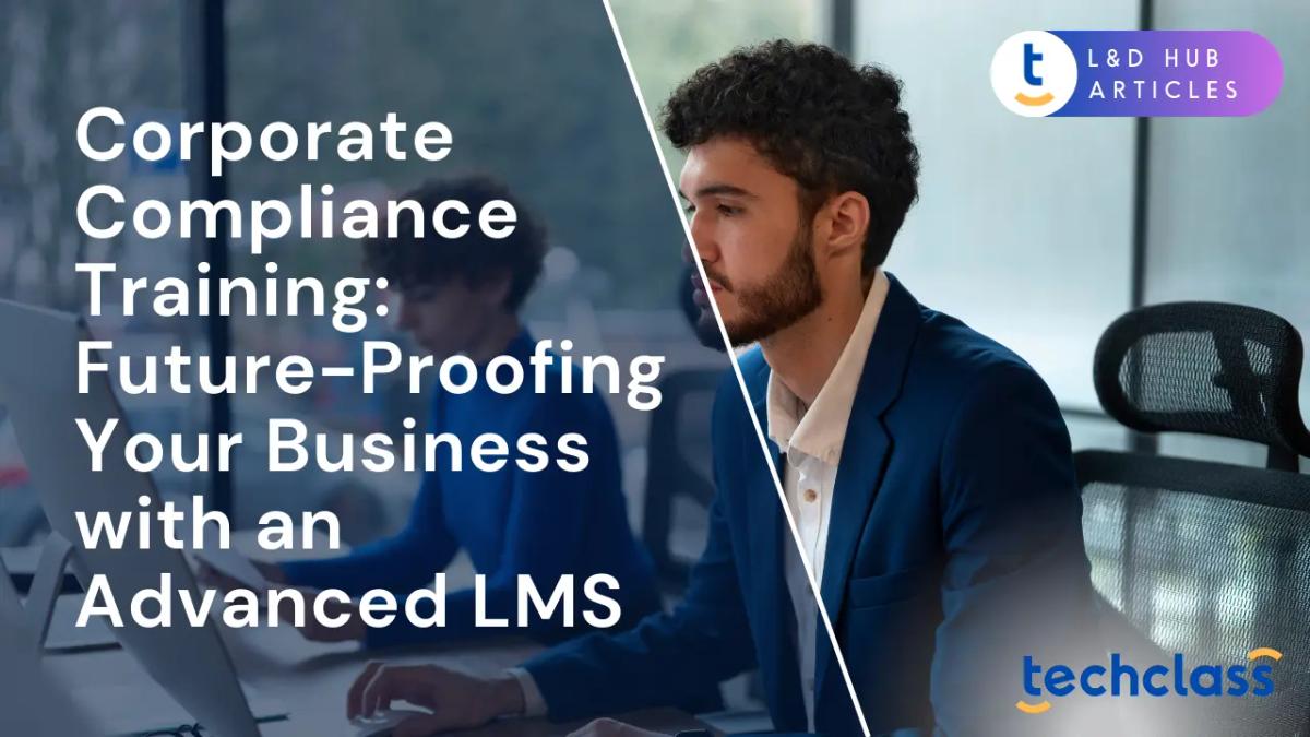 Corporate Compliance Training: Future-Proofing Your Business with an Advanced LMS