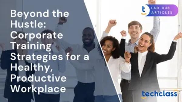 Beyond the Hustle: Corporate Training Strategies for a Healthy, Productive Workplace