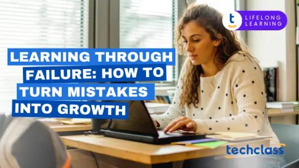 Learning Through Failure: How to Turn Mistakes into Growth