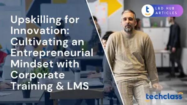 Upskilling for Innovation: Cultivating an Entrepreneurial Mindset with Corporate Training & LMS
