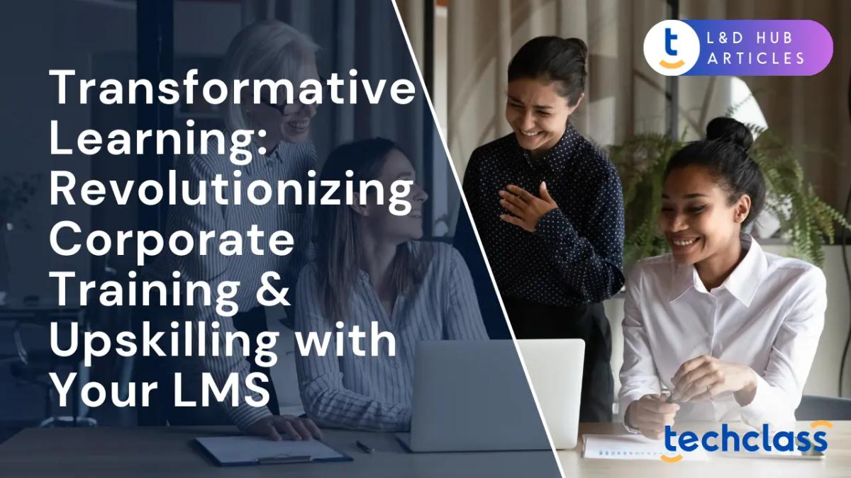 Transformative Learning: Revolutionizing Corporate Training & Upskilling with Your LMS