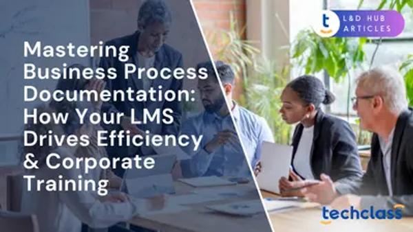 Mastering Business Process Documentation: How Your LMS Drives Efficiency & Corporate Training