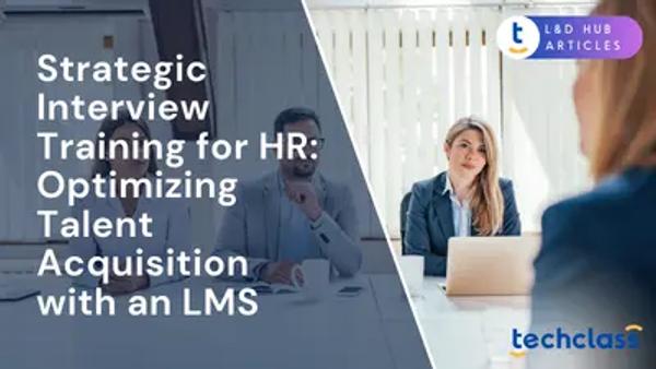 Strategic Interview Training for HR: Optimizing Talent Acquisition with an LMS
