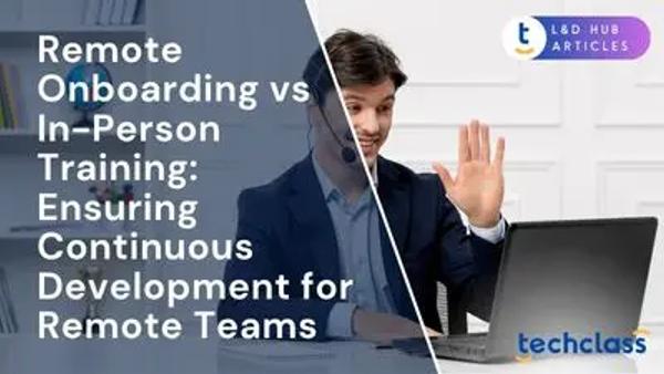 Remote Onboarding vs In-Person Training: Ensuring Continuous Development for Remote Teams