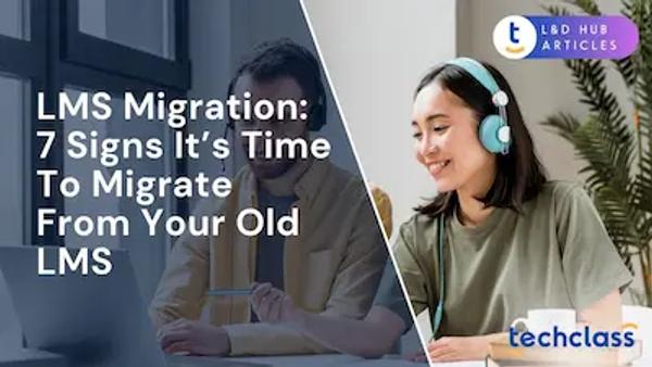 LMS migration: 7 signs it’s time to migrate from your old LMS?