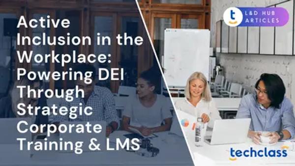 Active Inclusion in the Workplace: Powering DEI Through Strategic Corporate Training & LMS