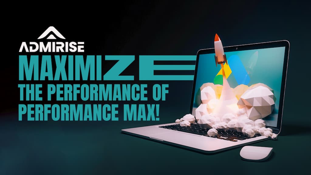 6 Considerations for Google’s Performance Max Campaigns - Admirise