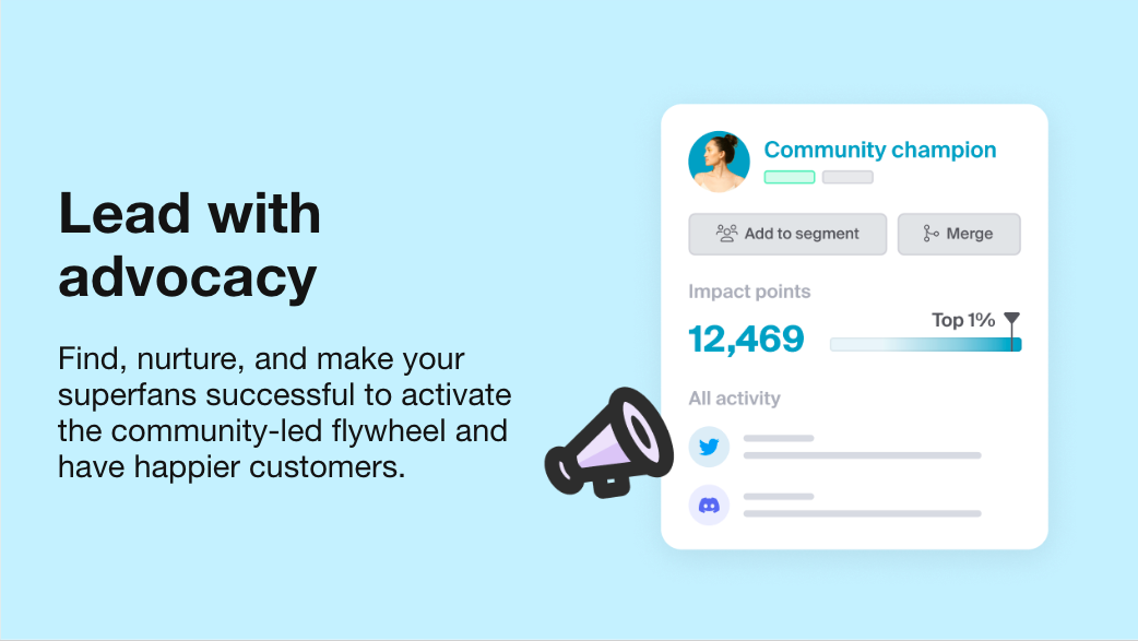 Lead with advocacy. Find, nurture, and make your superfans successful to activate the community-led flywheel and have happier customers.