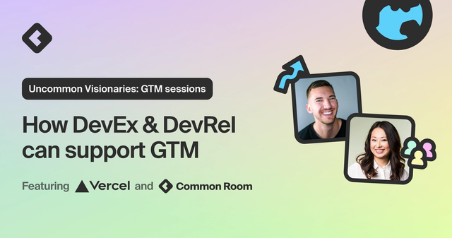 Uncommon Visionaries: GTM sessions | How DevEx & DevRel can support GTM featuring Vercel and Common Room