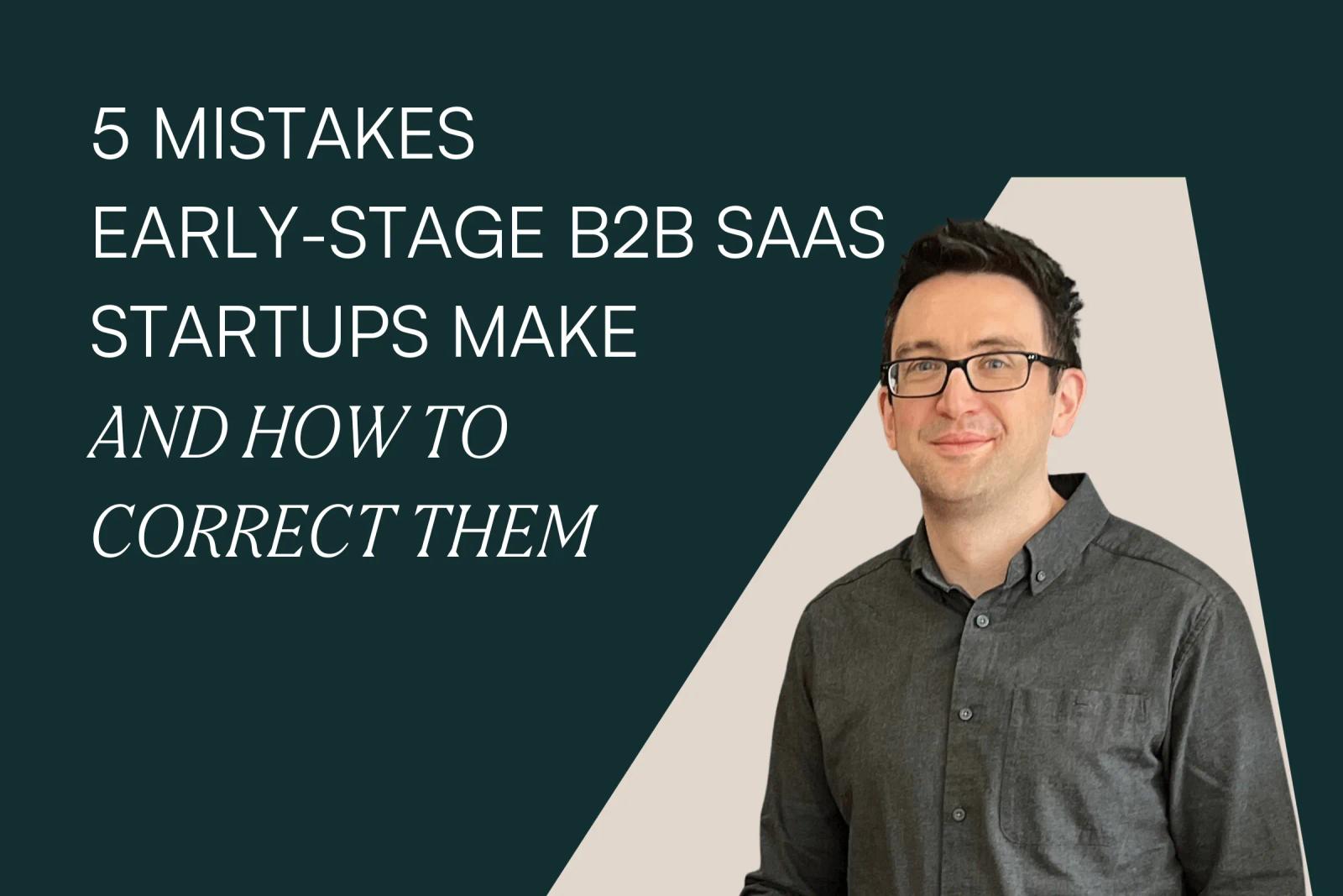 Five mistakes early-stage B2B SaaS startups make and how to correct them