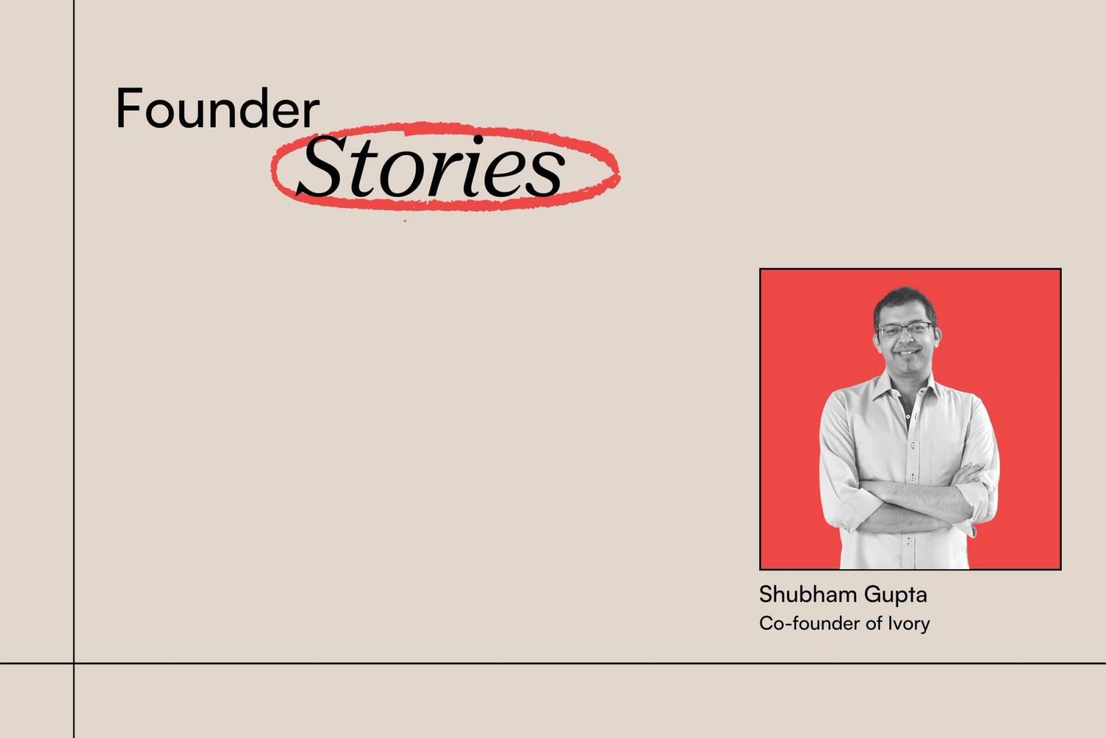 Founders Series: Shubham Gupta, Co-Founder of Ivory