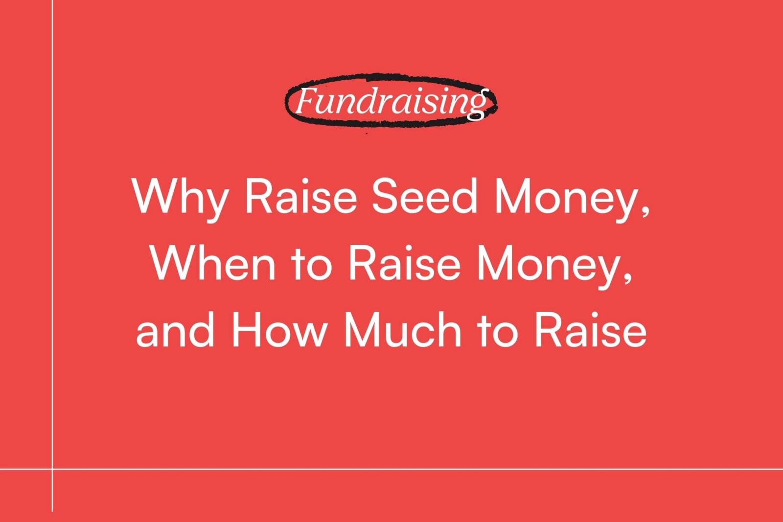 Fundraising: Why Raise Seed Money, When to Raise Money, and How Much to Raise