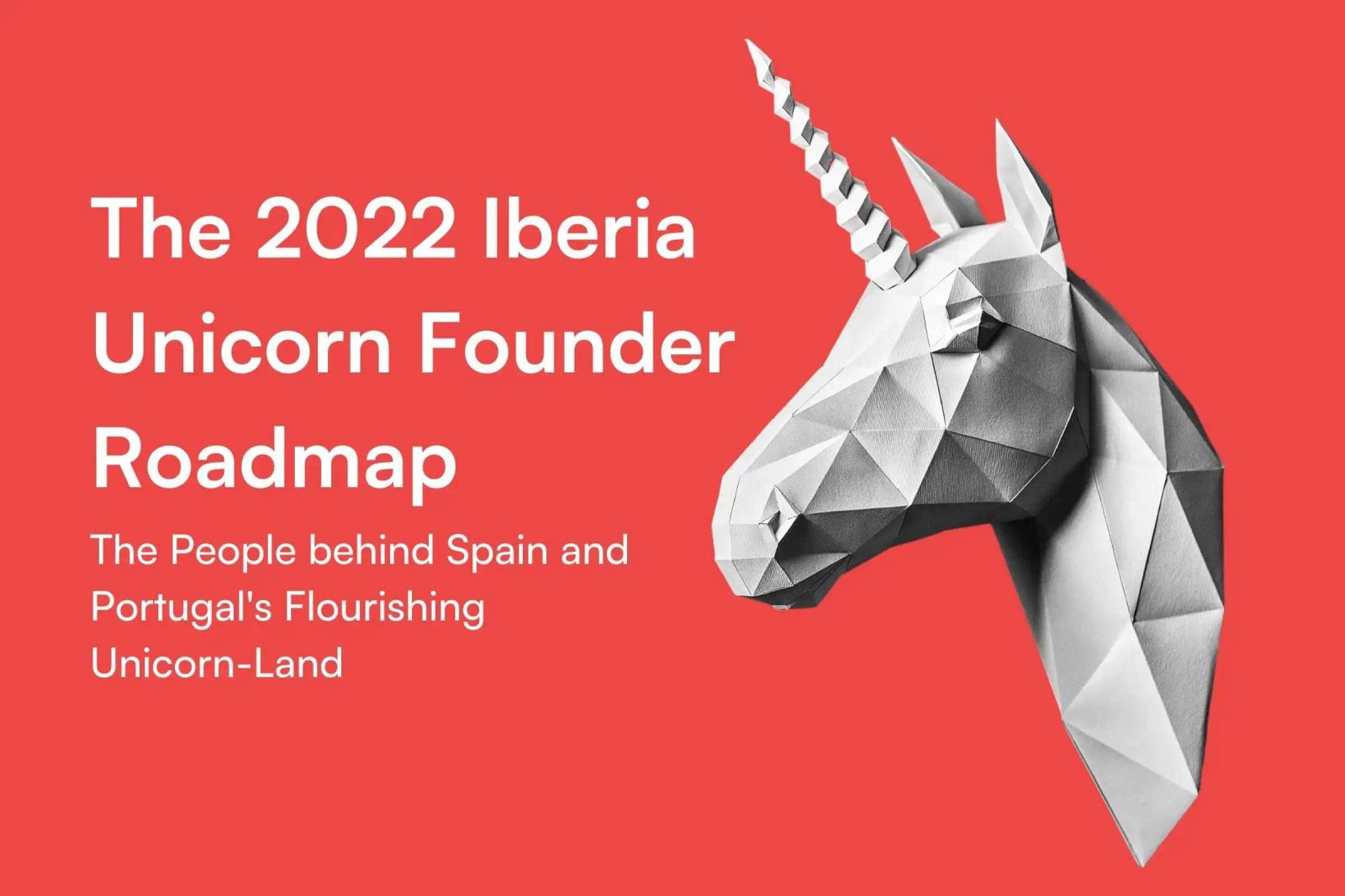 The 2022 Iberia Unicorn Founder Roadmap: A New Unicorn-Land Takes Flight