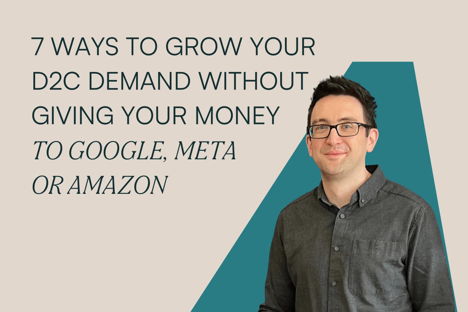 Seven ways to grow your D2C demand without giving your money to Google, Meta, or Amazon