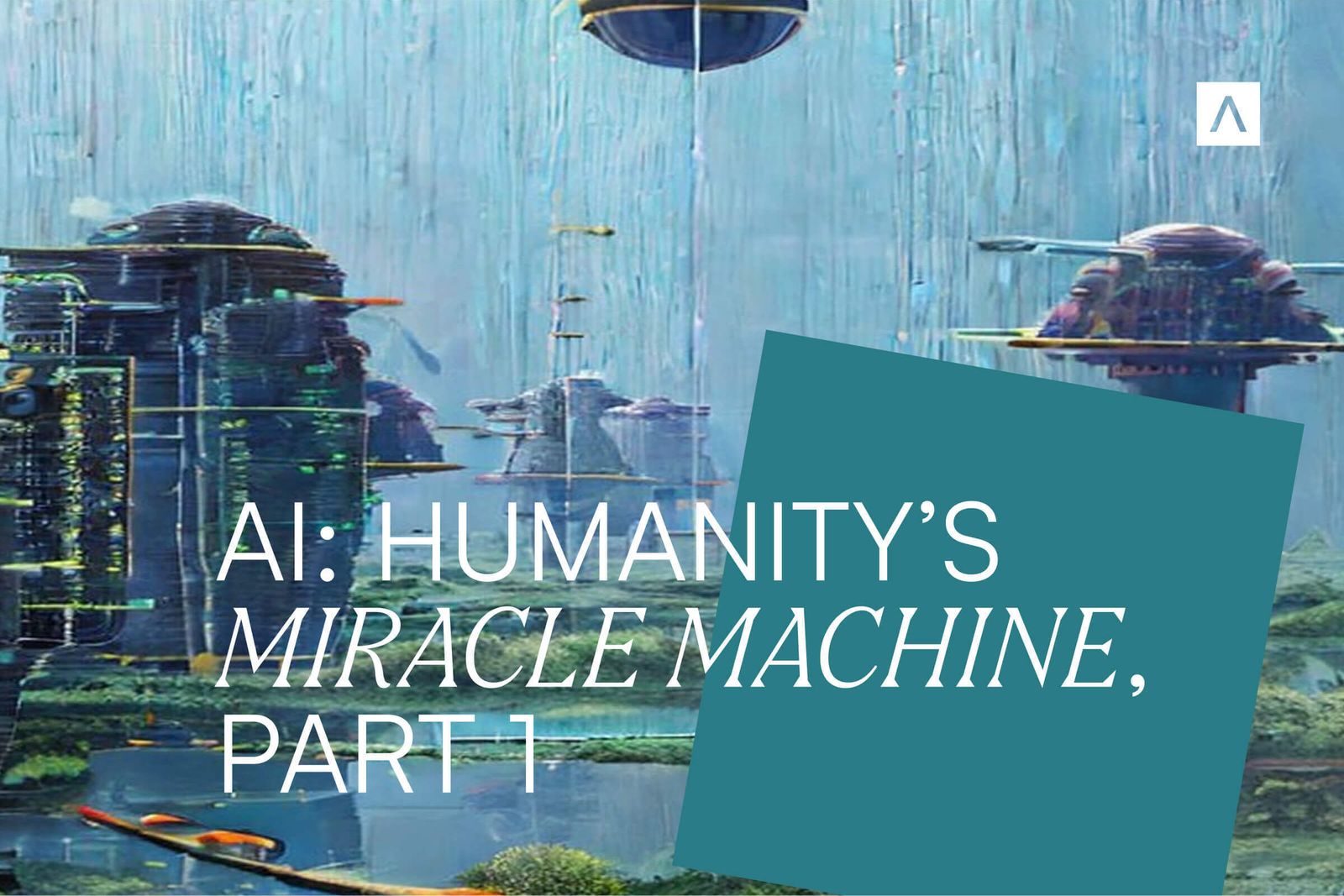 AI: Humanity’s Miracle Machine, Part I