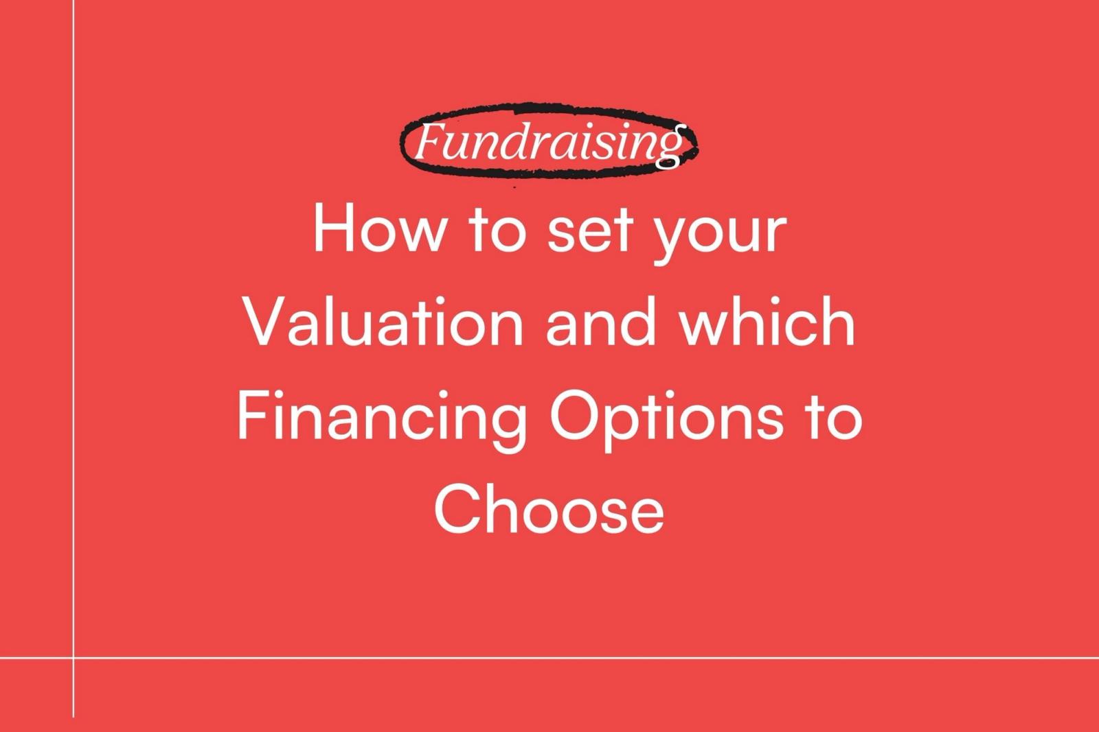Fundraising: How to Set Your Valuation and Which Financing Options to Choose