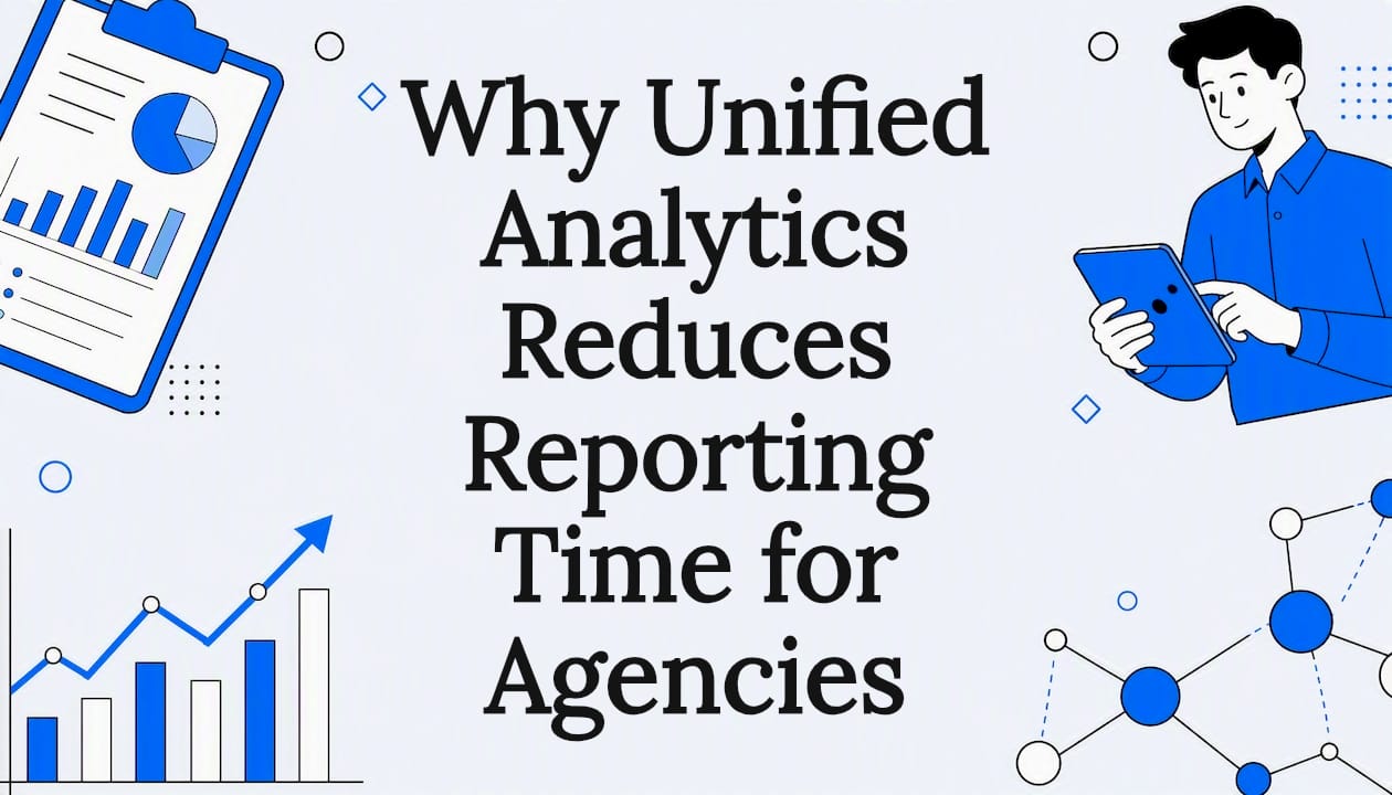 Why Unified Analytics Reduces Reporting Time for Agencies