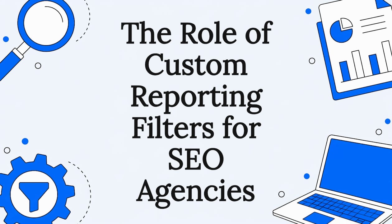 The Role of Custom Reporting Filters for SEO Agencies
