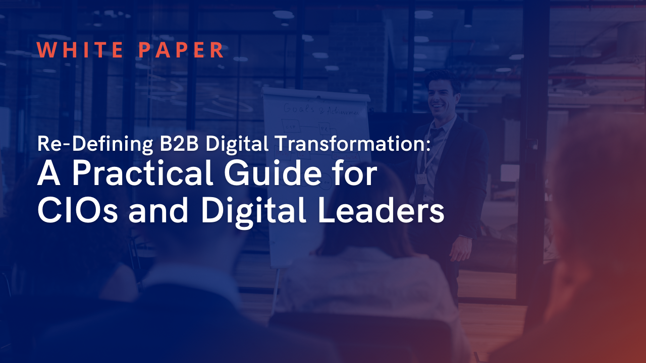 Re-Defining B2B Digital Transformation: A Practical Guide for CIOs and Digital Leaders