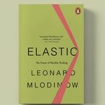 Change your thinking: Elastic: The Power of Flexible Thinking by Leonard Mlodinow