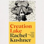 Creation Lake by Rachel Kushner