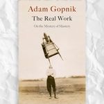 The Real Work by Adam Gopnik