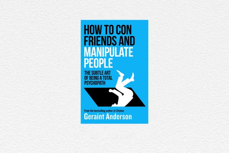 How to Con Friends and Manipulate People: The Subtle Art of Being a Total Psychopath