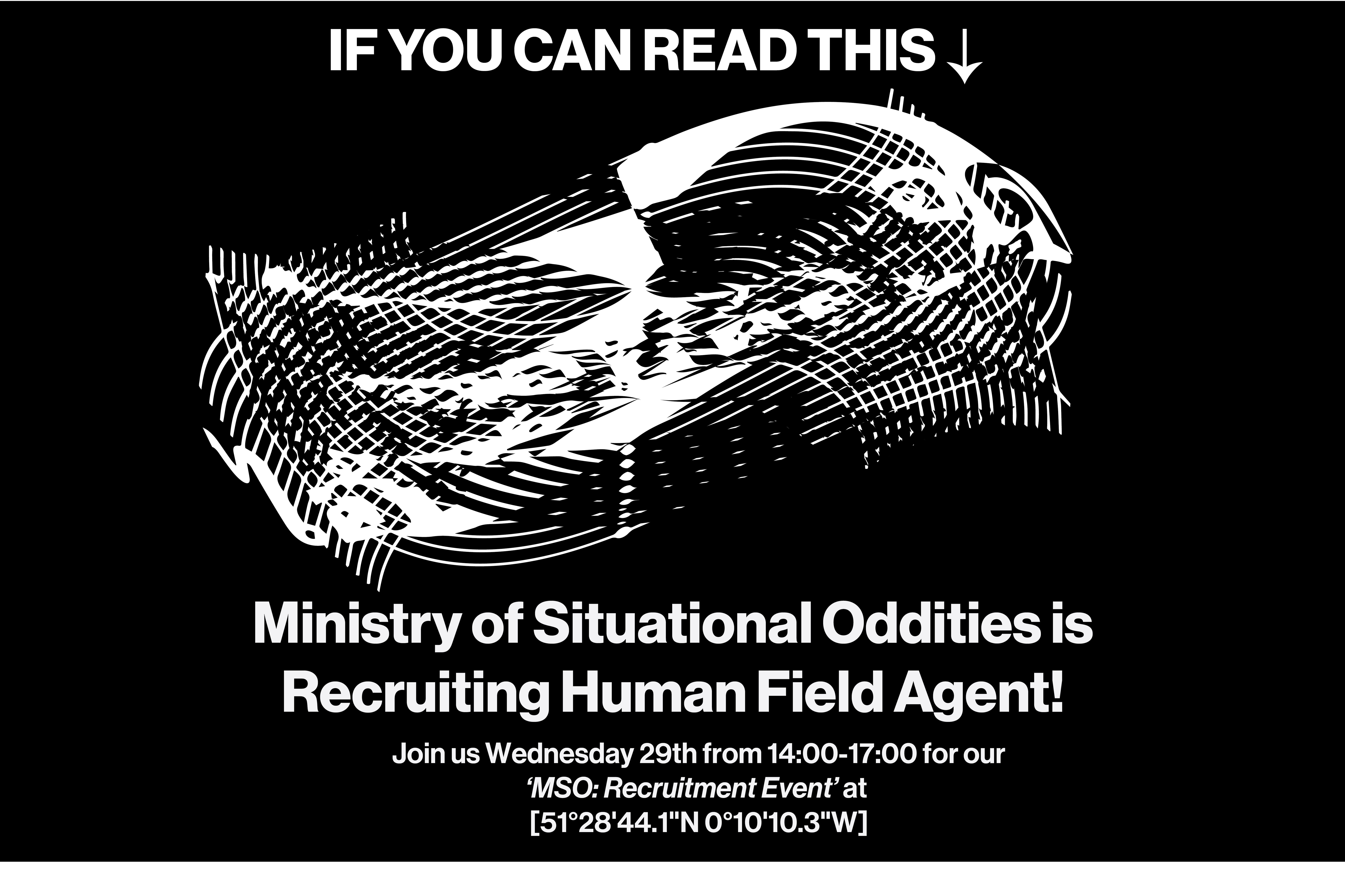 Poster with a white abstract shape on a black background, with white text reading ‘If you can read this. Ministry of Situational Oddities is Recruiting Human Field Agent.’