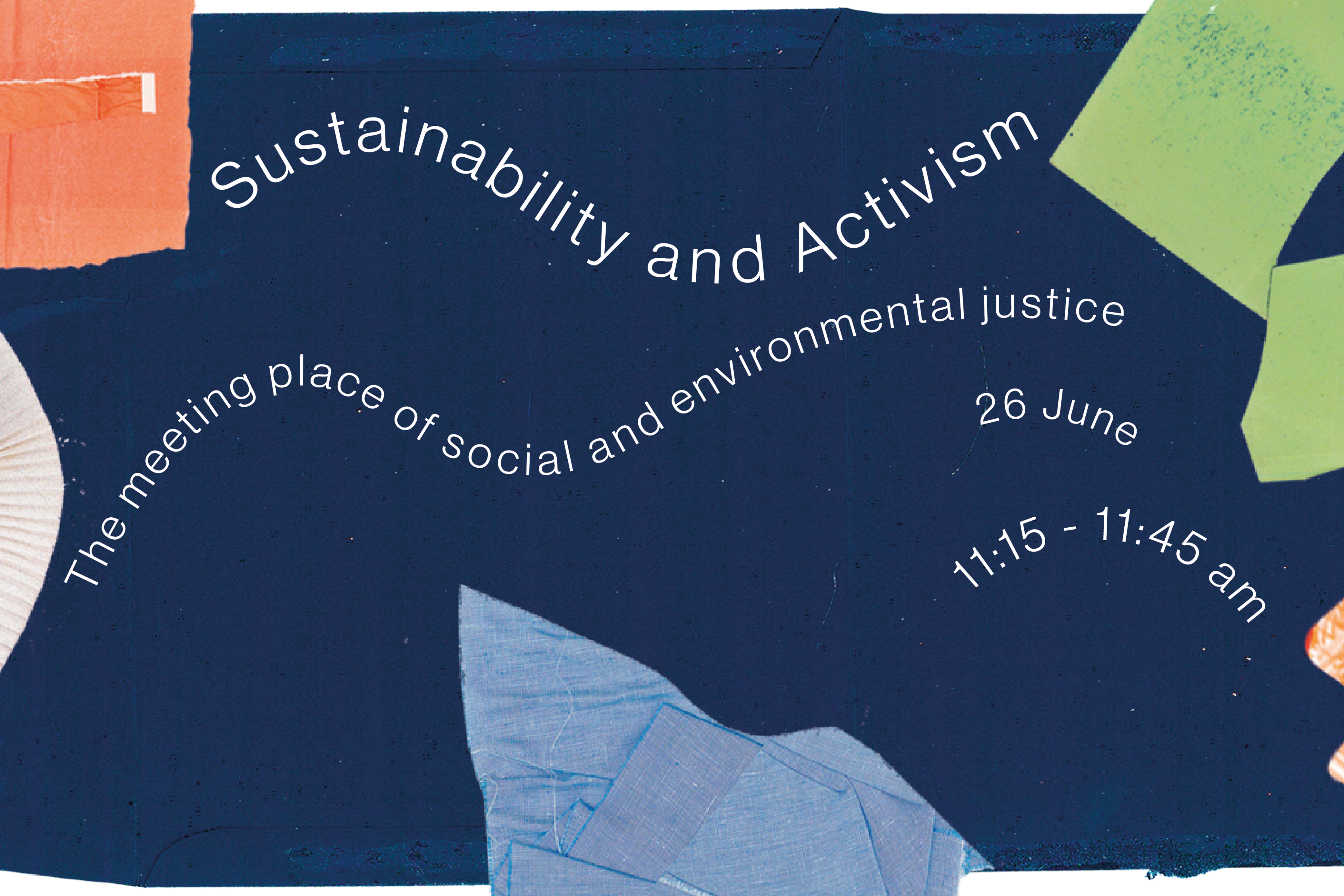 A graphic of fabric scraps, bordering a navy fabric background with text reading Sustainability and Activism, The meeting place of social and environmental justice, 26th June, 11:15 to 11:45 am   